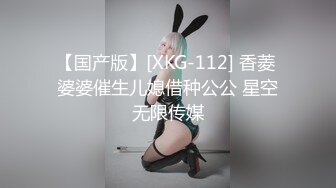 【国产版】[XKG-112] 香菱 婆婆催生儿媳借种公公 星空无限传媒