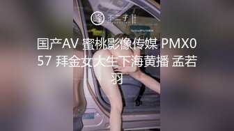 国产AV 蜜桃影像传媒 PMX057 拜金女大生下海黄播 孟若羽