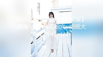 极品女神~合集【安安安安】揉胸~扒穴特写粉穴~啪啪大秀【36V】 (21)