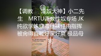 【调教❤️淫奴大神】小二先生✿ MRTU调教性奴专场 JK纯欲学妹穿着丝袜任由指挥 被肏得直喊好深好爽 极品母狗