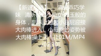 【新速片遞】   ⭐清纯乖巧学妹⭐清新校园小仙女 如玉般的身体，趴床上翘起小屁屁迎接大肉棒进入，小母狗的姿势被大肉棒操上天！[101M/MP4/02:30]