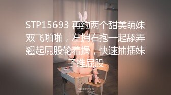 STP15693 再约两个甜美萌妹双飞啪啪，左拥右抱一起舔弄翘起屁股轮着操，快速抽插妹子推屁股