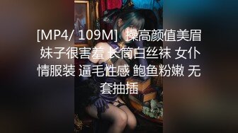 [MP4/ 109M]  操高颜值美眉 妹子很害羞 长筒白丝袜 女仆情服装 逼毛性感 鲍鱼粉嫩 无套抽插