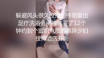 躲避风头很久没播的伟哥复出足疗洗浴会所撩妹买了12个钟约到个富姐气质的离异少妇技师酒店开房