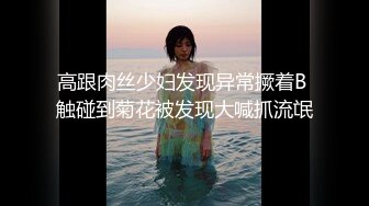 高跟肉丝少妇发现异常撅着B 触碰到菊花被发现大喊抓流氓