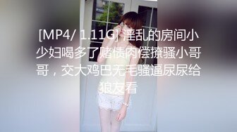 [MP4/ 1.11G] 淫乱的房间小少妇喝多了赌债肉偿撩骚小哥哥，交大鸡巴无毛骚逼尿尿给狼友看