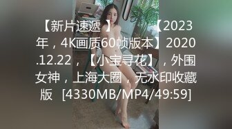 【新片速遞 】♈ ♈ ♈【2023年，4K画质60帧版本】2020.12.22，【小宝寻花】，外围女神，上海大圈，无水印收藏版♈[4330MB/MP4/49:59]