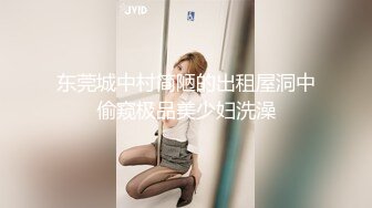 东莞城中村简陋的出租屋洞中偷窥极品美少妇洗澡