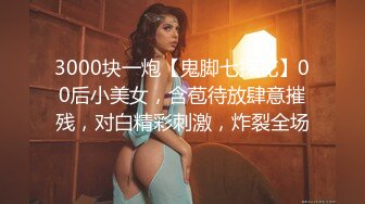 3000块一炮【鬼脚七探花】00后小美女，含苞待放肆意摧残，对白精彩刺激，炸裂全场