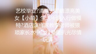 艺校毕业?清纯大眼睛漂亮美女【小萌】生活所迫入行做模特?酒店演绎家教李老师被猥琐家长水中加料晕倒扒光尽情玩弄