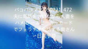 パコパコママ 050721_472 夫に電話をさせながら人妻をハメる 〜スピーカーモードでフェラチオ会話する奥さん〜日向千尋