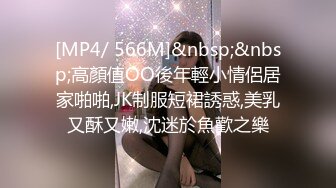 [MP4/ 566M]&nbsp;&nbsp;高顏值OO後年輕小情侶居家啪啪,JK制服短裙誘惑,美乳又酥又嫩,沈迷於魚歡之樂