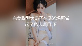 完美胸型大奶子在洗浴场所做起了私人项目 下