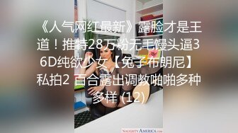 《人气网红最新》露脸才是王道！推特28万粉无毛馒头逼36D纯欲少女【兔子布朗尼】私拍2 百合露出调教啪啪多种多样 (12)