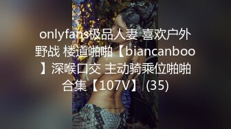 onlyfans极品人妻 喜欢户外野战 楼道啪啪【biancanboo】深喉口交 主动骑乘位啪啪合集【107V】 (35)