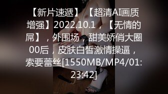 【新片速遞】 【超清AI画质增强】2022.10.1，【无情的屌】，外围场，甜美娇俏大圈00后，皮肤白皙激情操逼，索要蕾丝[1550MB/MP4/01:23:42]