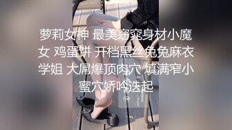 萝莉女神 最美窈窕身材小魔女 鸡蛋饼 开档黑丝兔兔麻衣学姐 大屌爆顶肉穴 填满窄小蜜穴娇吟迭起