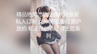 精品绝美尤物性感妖娆身姿 私人订制 女神绮里嘉 江浙沪旅拍 和王总的谈项目主题系列