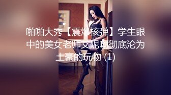 啪啪大秀【震爆核弹】学生眼中的美女老师艾妮呦彻底沦为土豪的玩物 (1)