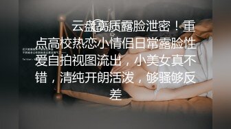 ⚫️⚫️云盘高质露脸泄密！重点高校热恋小情侣日常露脸性爱自拍视图流出，小美女真不错，清纯开朗活泼，够骚够反差