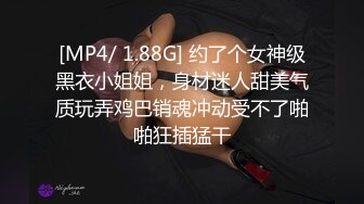 [MP4/ 1.88G] 约了个女神级黑衣小姐姐，身材迷人甜美气质玩弄鸡巴销魂冲动受不了啪啪狂插猛干