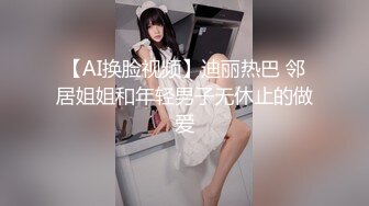 【AI换脸视频】迪丽热巴 邻居姐姐和年轻男子无休止的做爱