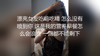 漂亮女友吃鸡吃精 怎么没有喷到你 这是我的营养早餐怎么会浪费 一滴都不能剩下