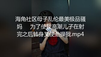 海角社区母子乱伦最美极品骚妈❤️为了使我高潮儿子在射完之后转身又使劲操我.mp4