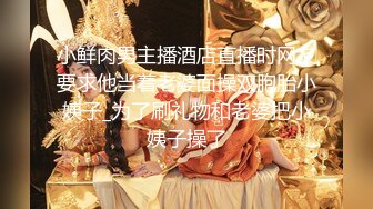 小鲜肉男主播酒店直播时网友要求他当着老婆面操双胞胎小姨子_为了刷礼物和老婆把小姨子操了