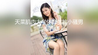 天菜肌肉大学体育生被小骚男口爆吞精