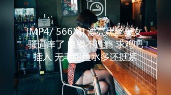 [MP4/ 566M] 漂亮黑丝美女 骚逼痒了 自摸不过瘾 求鸡吧插入 无毛鲍鱼水多还挺紧