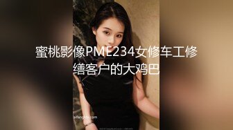 蜜桃影像PME234女修车工修缮客户的大鸡巴