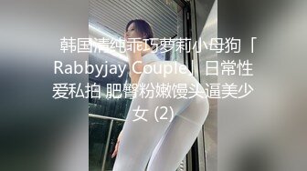 ✨韩国清纯乖巧萝莉小母狗「Rabbyjay Couple」日常性爱私拍 肥臀粉嫩馒头逼美少女 (2)