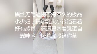 黑丝无毛逼刚下海不久的极品小少妇，情趣乳夹小铃铛看着好有感觉，逼逼里塞着跳蛋自慰呻吟，撅着屁股给你草