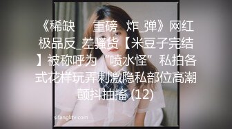 《稀缺㊙️重磅☛炸_弹》网红极品反_差骚货【米豆子完结】被称呼为“喷水怪”私拍各式花样玩弄刺激隐私部位高潮颤抖抽搐 (12)