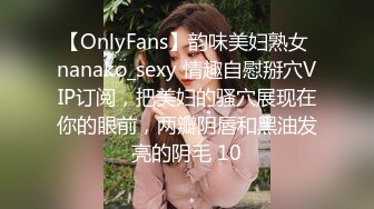 【OnlyFans】韵味美妇熟女 nanako_sexy 情趣自慰掰穴VIP订阅，把美妇的骚穴展现在你的眼前，两瓣阴唇和黑油发亮的阴毛 10