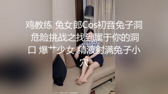 鸡教练 兔女郎Cos初音兔子洞 危险挑战之找到属于你的洞口 爆艹少女 精液射满兔子小穴