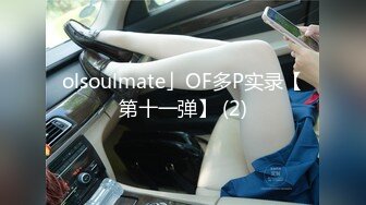 olsoulmate」OF多P实录【第十一弹】 (2)