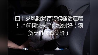 四十岁风韵犹存阿姨骚话连篇！“啊啊快来了你控制好（狠货高科技看简阶）