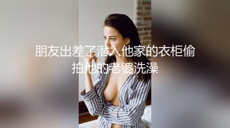 朋友出差了潜入他家的衣柜偷拍他的老婆洗澡