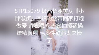 STP15079 极品长腿美女『小邱淑贞』回馈粉丝带回家打炮做爱 紫衣诱惑 无套抽插猛操爆精颜射 毛多性欲强太欠操了