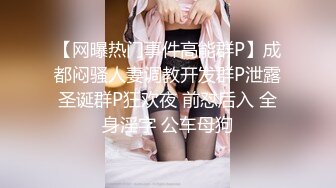 【网曝热门事件高能群P】成都闷骚人妻调教开发群P泄露圣诞群P狂欢夜 前怼后入 全身淫字 公车母狗