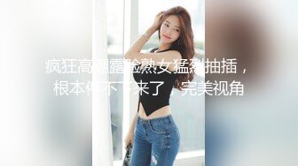 疯狂高潮露脸熟女猛烈抽插，根本停不下来了，完美视角