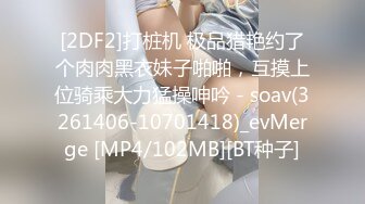 [2DF2]打桩机 极品猎艳约了个肉肉黑衣妹子啪啪，互摸上位骑乘大力猛操呻吟 - soav(3261406-10701418)_evMerge [MP4/102MB][BT种子]