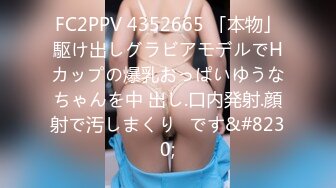 FC2PPV 4352665 「本物」駆け出しグラビアモデルでHカップの爆乳おっぱいゆうなちゃんを中 出し.口内発射.顔射で汚しまくり♡です&#8230;