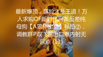 最新爆顶，露脸才是王道！万人求购OF新时代网黄反差纯母狗【A罩杯宝贝】私拍②，调教群P双飞露出口爆内射无尿点 (11)