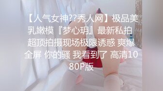 【人气女神??秀人网】极品美乳嫩模『梦心玥』最新私拍 超顶拍摄现场极限诱惑 爽爆全屏 你的骚 我看到了 高清1080P版