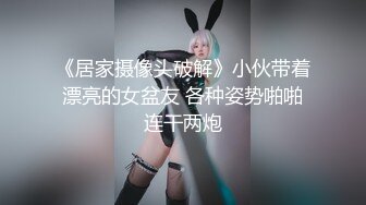 《居家摄像头破解》小伙带着漂亮的女盆友 各种姿势啪啪连干两炮