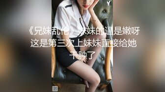 《兄妹乱伦》妹妹的逼是嫩呀 这是第三次上妹妹直接给她干肿了