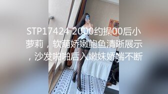 STP17424 2000约操00后小萝莉，软萌娇嫩鲍鱼清晰展示，沙发啪啪后入嫩妹娇喘不断